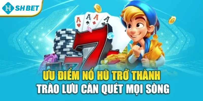 Ưu điểm nổ hũ trở thành trào lưu càn quét mọi sòng
